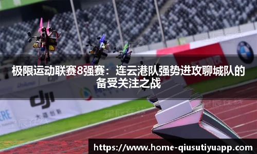 极限运动联赛8强赛：连云港队强势进攻聊城队的备受关注之战