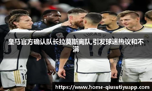 皇马官方确认队长拉莫斯离队,引发球迷热议和不满